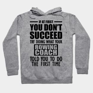 Rowing Coach - If at first you don't succeed try doing what your rowing coach told you to do the first time Hoodie